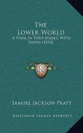 The Lower World: A Poem in Four Books, with Notes (1810) di Samuel Jackson Pratt edito da Kessinger Publishing