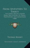 From Seventeen to Thirty: The Town Life of a Youth from the Country Its Trials, Temptations, and Advantages (1868) di Thomas Binney edito da Kessinger Publishing
