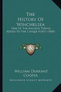 The History of Winchelsea: One of the Ancient Towns Added to the Cinque Ports (1850) di William Durrant Cooper edito da Kessinger Publishing