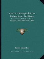 Apercu Historique Sur Les Embouchures Du Rhone: Travaux Anciens Et Modernes Fosses Mariennes, Canal Du Bas-Rhone (1866) di Ernest Desjardins edito da Kessinger Publishing