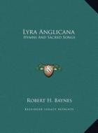 Lyra Anglicana: Hymns and Sacred Songs di Robert H. Baynes edito da Kessinger Publishing