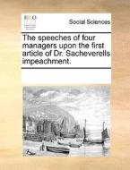 The Speeches Of Four Managers Upon The First Article Of Dr. Sacheverells Impeachment. di Multiple Contributors edito da Gale Ecco, Print Editions