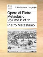 Opere Di Pietro Metastasio. Volume 8 Of 11 di Pietro Metastasio edito da Gale Ecco, Print Editions