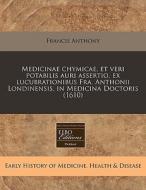 Medicinae Chymicae, Et Veri Potabilis Au di Francis Anthony edito da Proquest, Eebo Editions