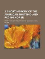 A Short History of the American Trotting and Pacing Horse di Henry Troth Coates edito da Rarebooksclub.com