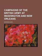 Campaigns of the British Army at Washington and New Orleans di George Gleig edito da Rarebooksclub.com