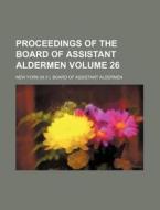 Proceedings of the Board of Assistant Aldermen Volume 26 di New York Board of Aldermen edito da Rarebooksclub.com