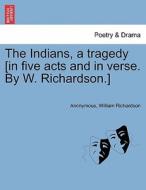 The Indians, a tragedy [in five acts and in verse. By W. Richardson.] di Anonymous, William Richardson edito da British Library, Historical Print Editions