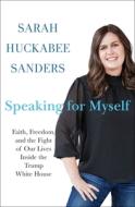 Speaking for Myself: Faith, Freedom, and the Fight of Our Lives Inside the Trump White House di Sarah Huckabee Sanders edito da ST MARTINS PR
