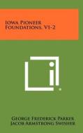 Iowa Pioneer Foundations, V1-2 di George Frederick Parker edito da Literary Licensing, LLC