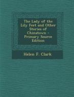 Lady of the Lily Feet and Other Stories of Chinatown di Helen F. Clark edito da Nabu Press