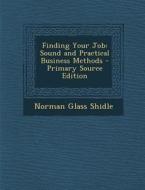 Finding Your Job: Sound and Practical Business Methods di Norman Glass Shidle edito da Nabu Press