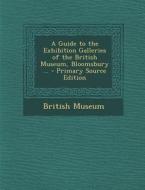 A Guide to the Exhibition Galleries of the British Museum, Bloomsbury ... - Primary Source Edition edito da Nabu Press