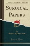 Surgical Papers (classic Reprint) di Arthur Tracy Cabot edito da Forgotten Books