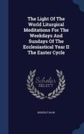 The Light Of The World Liturgical Meditations For The Weekdays And Sundays Of The Ecclesiastical Year Ii The Easter Cycle di Benedict Baur edito da Sagwan Press
