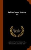 Ruling Cases, Volume 25 di John Melville Gould, Robert Campbell, Irving Browne edito da Arkose Press