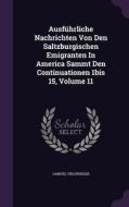 Ausfuhrliche Nachrichten Von Den Saltzburgischen Emigranten In America Sammt Den Continuationen 1bis 15, Volume 11 di Samuel Urlsperger edito da Palala Press