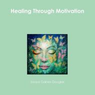 Healing Through Motivation di Sonya Gaines Douglas edito da Lulu.com