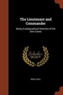 The Lieutenant and Commander: Being Autobigraphical Sketches of His Own Career di Basil Hall edito da PINNACLE