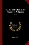 The Old Halls, Manors and Families of Derbyshire; Volume 1 di Joseph Tilley edito da CHIZINE PUBN