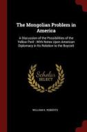 The Mongolian Problem in America: A Discussion of the Possibilities of the Yellow Peril: With Notes Upon American Diplom di William K. Roberts edito da CHIZINE PUBN