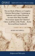 The New Book Of Martyrs; Or Complete Christian Martyrology. Containing An Authentic And Genuine Historical Account Of The Many Dreadful Persecutions A di Henry Southwell edito da Gale Ecco, Print Editions