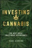 Investing in Cannabis: The Next Great Investment Opportunity di Dan Ahrens edito da WILEY