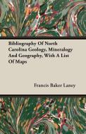 Bibliography Of North Carolina Geology, Mineralogy And Geography, With A List Of Maps di Francis Baker Laney edito da Delany Press