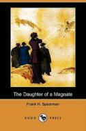 The Daughter Of A Magnate (dodo Press) di Frank H Spearman edito da Dodo Press