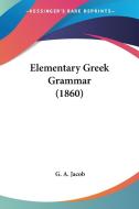 Elementary Greek Grammar (1860) di G. A. Jacob edito da Kessinger Publishing Co