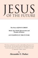 Jesus of the Future: The Story of Jesus Christ Birth, Life, Death Resurrection and Promise of Return as It Happens in th di Alexander C. Parker edito da AUTHORHOUSE