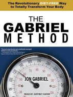 The Gabriel Method: The Revolutionary Diet-Free Way to Totally Transform Your Body di Jon Gabriel edito da Tantor Media Inc