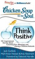 Chicken Soup for the Soul: Think Positive: 101 Inspirational Stories about Counting Your Blessings and Having a Positive Attitude di Jack Canfield Mark Victor Hansen and Amy, Jack Canfield, Mark Victor Hansen edito da Brilliance Corporation