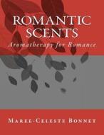 Romantic Scents: Aromatherapy for Romance di MS Maree Bonnet edito da Createspace