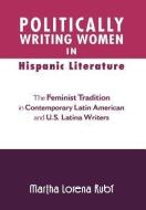 Politically Writing Women in Hispanic Literature di Martha Lorena Rub, Martha Lorena Rubi edito da Xlibris