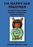 I'm Happy Sad Together: A Book to Help Young Children Understand Complex Feelings di Lory Britain Phd edito da Createspace