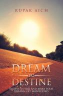 Dream to Destine di Rupak Aich edito da Partridge India