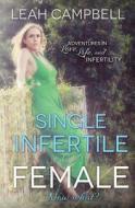 Single Infertile Female: Adventures in Love, Life, and Infertility di Leah Campbell edito da Createspace