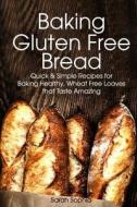 Baking Gluten Free Bread: Simple Recipes for Busy Moms di Sarah Sophia edito da Createspace