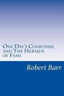 One Day's Courtship, and the Heralds of Fame di Robert Barr edito da Createspace