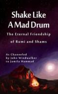 Shake Like a Mad Drum: The Eternal Friendship of Rumi and Shams di John Windwalker edito da Createspace