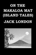 On the Makaloa Mat (Island Tales) by Jack London: Publication Date: 1919 di Jack London edito da Createspace