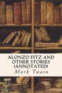 Alonzo Fitz and Other Stories (Annotated) di Mark Twain edito da Createspace Independent Publishing Platform