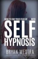 How to End Your Fear of Sex with Self-Hypnosis di Bryan Westra edito da Createspace