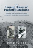 The Unsung Heroes of Paediatric Medicine di Ernest Cutz, David Wencer edito da FriesenPress