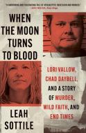 When the Moon Turns to Blood: Lori Vallow, Chad Daybell, and a Story of Murder, Wild Faith, and End Times di Leah Sottile edito da TWELVE
