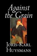 Against the Grain by Joris-Karl Huysmans, Fiction, Classics, Literary, Action & Adventure, Romance di Joris Karl Huysmans edito da ALAN RODGERS BOOKS