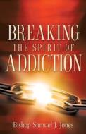 Breaking the Spirit of Addiction di Sam J. Jones edito da XULON PR