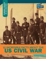 12 Incredible Facts about the Us Civil War di Robert Grayson edito da 12 STORY LIB