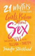 21 Myths (Even Good) Girls Believe about Sex: Pursuing Love with Passion and Purity di Jennifer Strickland edito da Shiloh Run Press
